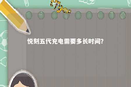 悦刻五代充电需要多长时间？ 