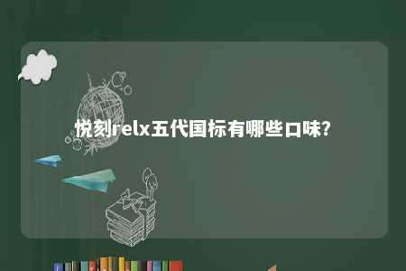 悦刻relx五代国标有哪些口味？ 